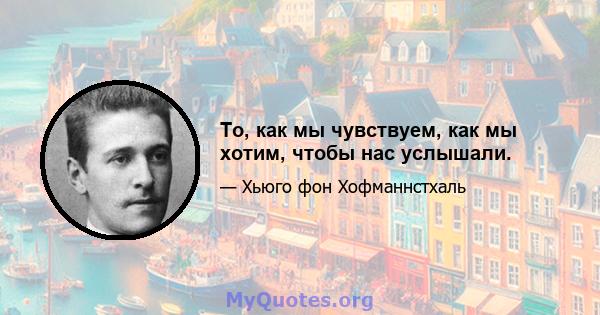 То, как мы чувствуем, как мы хотим, чтобы нас услышали.