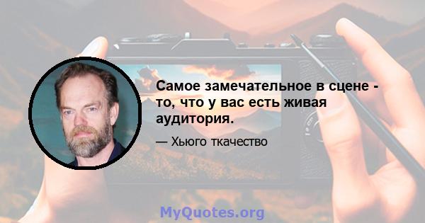 Самое замечательное в сцене - то, что у вас есть живая аудитория.