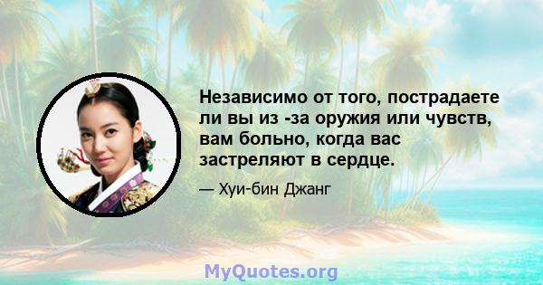 Независимо от того, пострадаете ли вы из -за оружия или чувств, вам больно, когда вас застреляют в сердце.