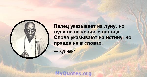 Палец указывает на луну, но луна не на кончике пальца. Слова указывают на истину, но правда не в словах.