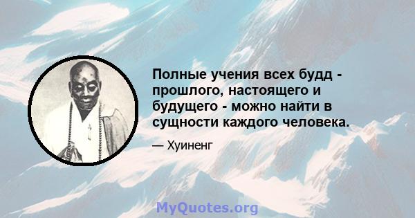 Полные учения всех будд - прошлого, настоящего и будущего - можно найти в сущности каждого человека.