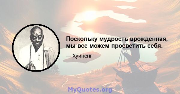 Поскольку мудрость врожденная, мы все можем просветить себя.