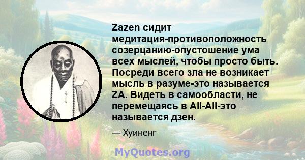 Zazen сидит медитация-противоположность созерцанию-опустошение ума всех мыслей, чтобы просто быть. Посреди всего зла не возникает мысль в разуме-это называется ZA. Видеть в самообласти, не перемещаясь в All-All-это