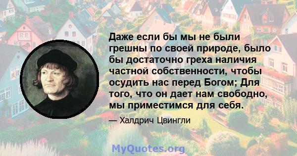 Даже если бы мы не были грешны по своей природе, было бы достаточно греха наличия частной собственности, чтобы осудить нас перед Богом; Для того, что он дает нам свободно, мы приместимся для себя.