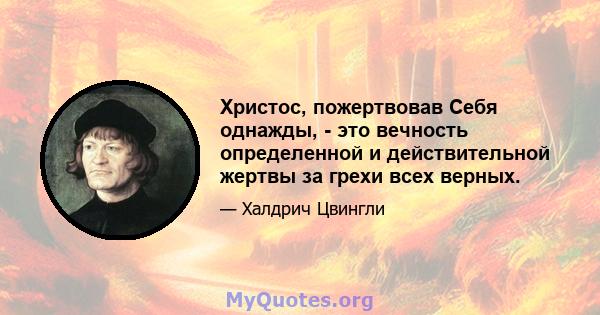 Христос, пожертвовав Себя однажды, - это вечность определенной и действительной жертвы за грехи всех верных.