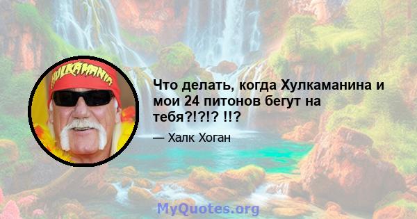 Что делать, когда Хулкаманина и мои 24 питонов бегут на тебя?!?!? !!?