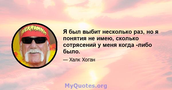 Я был выбит несколько раз, но я понятия не имею, сколько сотрясений у меня когда -либо было.