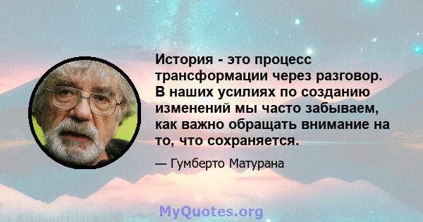 История - это процесс трансформации через разговор. В наших усилиях по созданию изменений мы часто забываем, как важно обращать внимание на то, что сохраняется.