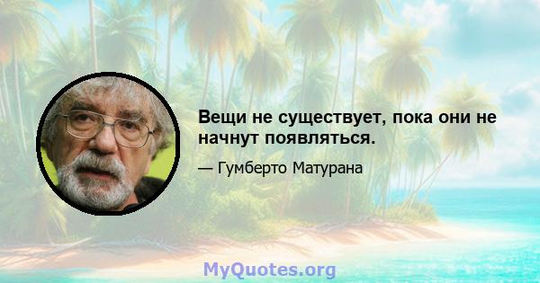 Вещи не существует, пока они не начнут появляться.