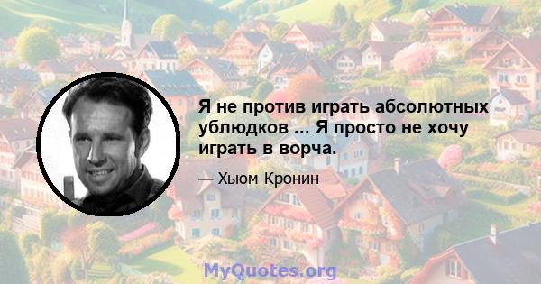 Я не против играть абсолютных ублюдков ... Я просто не хочу играть в ворча.