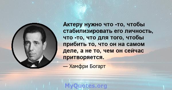 Актеру нужно что -то, чтобы стабилизировать его личность, что -то, что для того, чтобы прибить то, что он на самом деле, а не то, чем он сейчас притворяется.