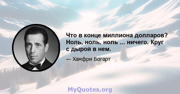 Что в конце миллиона долларов? Ноль, ноль, ноль ... ничего. Круг с дырой в нем.