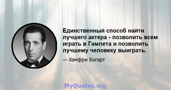 Единственный способ найти лучшего актера - позволить всем играть в Гамлета и позволить лучшему человеку выиграть.