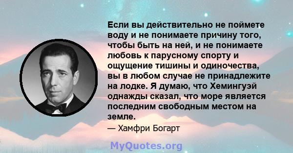 Если вы действительно не поймете воду и не понимаете причину того, чтобы быть на ней, и не понимаете любовь к парусному спорту и ощущение тишины и одиночества, вы в любом случае не принадлежите на лодке. Я думаю, что