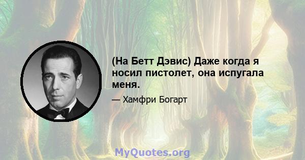 (На Бетт Дэвис) Даже когда я носил пистолет, она испугала меня.