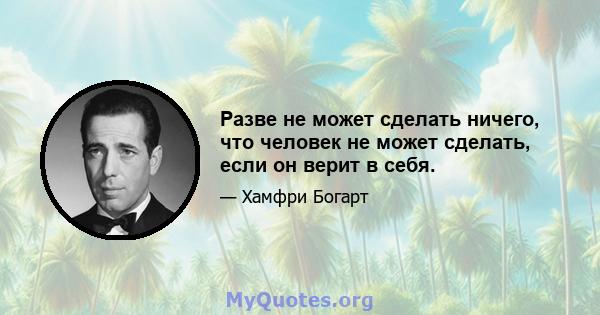 Разве не может сделать ничего, что человек не может сделать, если он верит в себя.