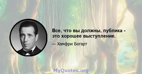 Все, что вы должны, публика - это хорошее выступление.