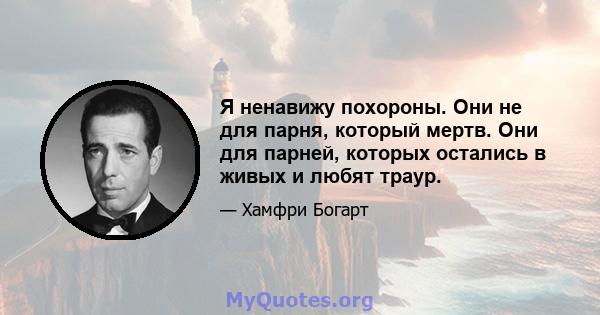 Я ненавижу похороны. Они не для парня, который мертв. Они для парней, которых остались в живых и любят траур.