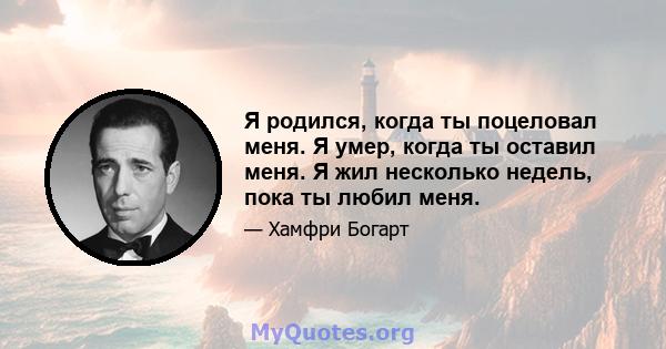 Я родился, когда ты поцеловал меня. Я умер, когда ты оставил меня. Я жил несколько недель, пока ты любил меня.