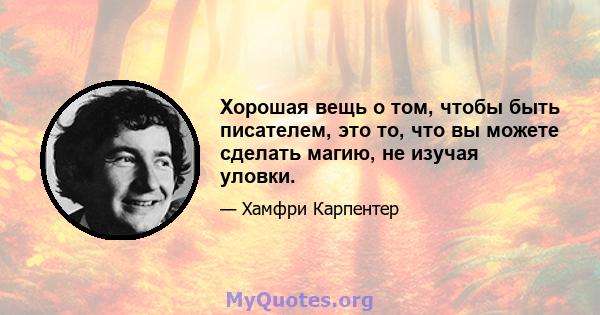 Хорошая вещь о том, чтобы быть писателем, это то, что вы можете сделать магию, не изучая уловки.