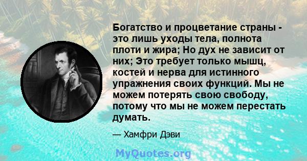 Богатство и процветание страны - это лишь уходы тела, полнота плоти и жира; Но дух не зависит от них; Это требует только мышц, костей и нерва для истинного упражнения своих функций. Мы не можем потерять свою свободу,