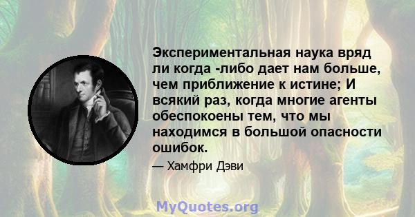 Экспериментальная наука вряд ли когда -либо дает нам больше, чем приближение к истине; И всякий раз, когда многие агенты обеспокоены тем, что мы находимся в большой опасности ошибок.