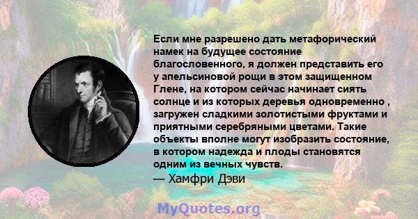 Если мне разрешено дать метафорический намек на будущее состояние благословенного, я должен представить его у апельсиновой рощи в этом защищенном Глене, на котором сейчас начинает сиять солнце и из которых деревья