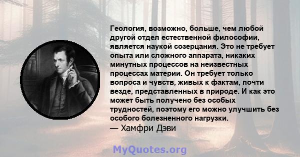 Геология, возможно, больше, чем любой другой отдел естественной философии, является наукой созерцания. Это не требует опыта или сложного аппарата, никаких минутных процессов на неизвестных процессах материи. Он требует