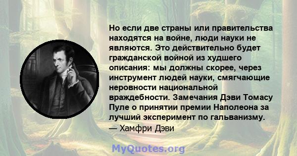 Но если две страны или правительства находятся на войне, люди науки не являются. Это действительно будет гражданской войной из худшего описания: мы должны скорее, через инструмент людей науки, смягчающие неровности