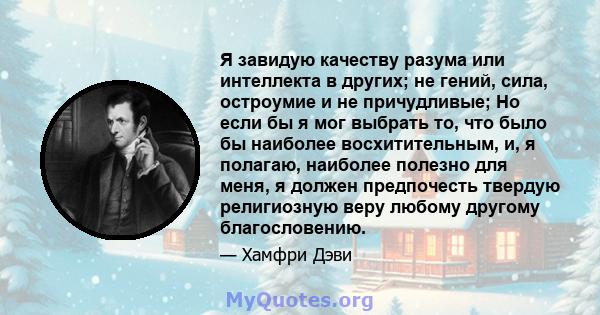 Я завидую качеству разума или интеллекта в других; не гений, сила, остроумие и не причудливые; Но если бы я мог выбрать то, что было бы наиболее восхитительным, и, я полагаю, наиболее полезно для меня, я должен