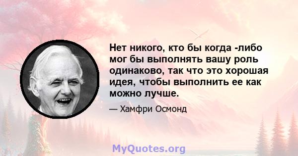 Нет никого, кто бы когда -либо мог бы выполнять вашу роль одинаково, так что это хорошая идея, чтобы выполнить ее как можно лучше.