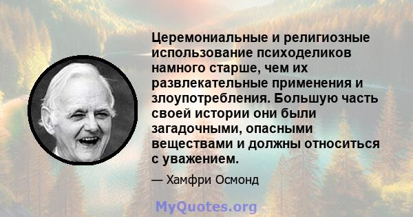 Церемониальные и религиозные использование психоделиков намного старше, чем их развлекательные применения и злоупотребления. Большую часть своей истории они были загадочными, опасными веществами и должны относиться с