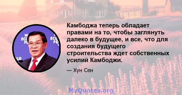 Камбоджа теперь обладает правами на то, чтобы заглянуть далеко в будущее, и все, что для создания будущего строительства ждет собственных усилий Камбоджи.