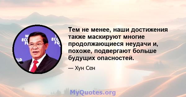 Тем не менее, наши достижения также маскируют многие продолжающиеся неудачи и, похоже, подвергают больше будущих опасностей.