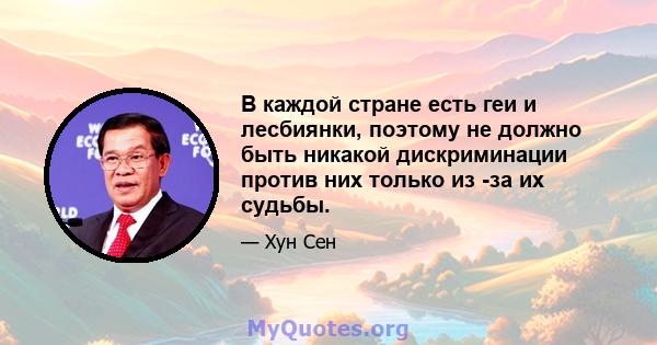 В каждой стране есть геи и лесбиянки, поэтому не должно быть никакой дискриминации против них только из -за их судьбы.