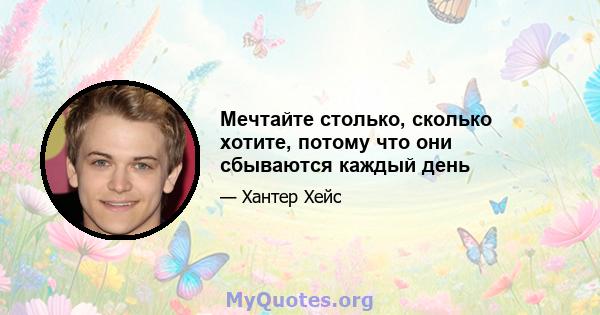 Мечтайте столько, сколько хотите, потому что они сбываются каждый день