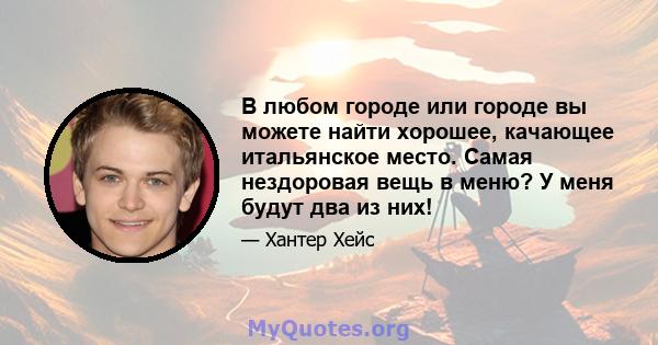 В любом городе или городе вы можете найти хорошее, качающее итальянское место. Самая нездоровая вещь в меню? У меня будут два из них!