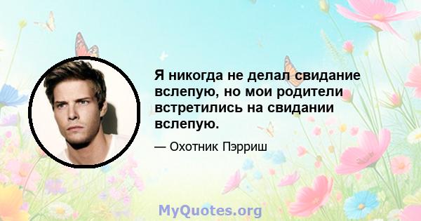 Я никогда не делал свидание вслепую, но мои родители встретились на свидании вслепую.