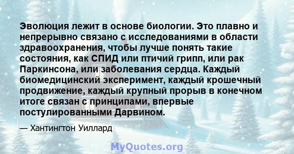 Эволюция лежит в основе биологии. Это плавно и непрерывно связано с исследованиями в области здравоохранения, чтобы лучше понять такие состояния, как СПИД или птичий грипп, или рак Паркинсона, или заболевания сердца.