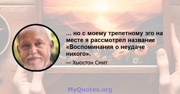 ... но с моему трепетному эго на месте я рассмотрел название «Воспоминания о неудаче никого».