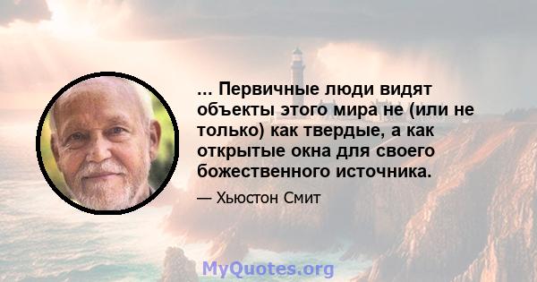 ... Первичные люди видят объекты этого мира не (или не только) как твердые, а как открытые окна для своего божественного источника.