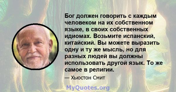 Бог должен говорить с каждым человеком на их собственном языке, в своих собственных идиомах. Возьмите испанский, китайский. Вы можете выразить одну и ту же мысль, но для разных людей вы должны использовать другой язык.