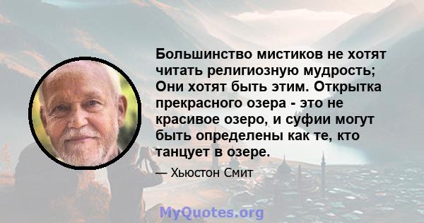 Большинство мистиков не хотят читать религиозную мудрость; Они хотят быть этим. Открытка прекрасного озера - это не красивое озеро, и суфии могут быть определены как те, кто танцует в озере.