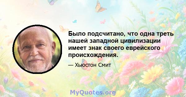 Было подсчитано, что одна треть нашей западной цивилизации имеет знак своего еврейского происхождения.