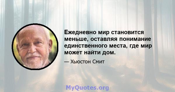 Ежедневно мир становится меньше, оставляя понимание единственного места, где мир может найти дом.