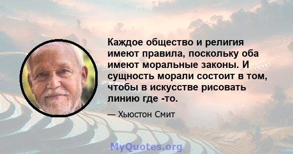 Каждое общество и религия имеют правила, поскольку оба имеют моральные законы. И сущность морали состоит в том, чтобы в искусстве рисовать линию где -то.