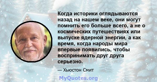 Когда историки оглядываются назад на нашем веке, они могут помнить его больше всего, а не о космических путешествиях или выпуске ядерной энергии, а как время, когда народы мира впервые появились, чтобы воспринимать друг 