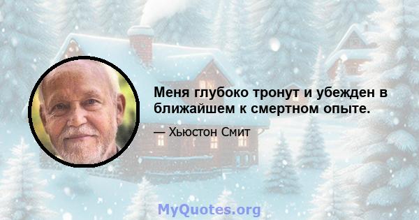 Меня глубоко тронут и убежден в ближайшем к смертном опыте.