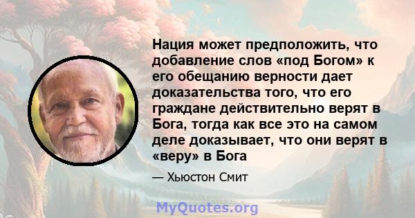 Нация может предположить, что добавление слов «под Богом» к его обещанию верности дает доказательства того, что его граждане действительно верят в Бога, тогда как все это на самом деле доказывает, что они верят в «веру» 