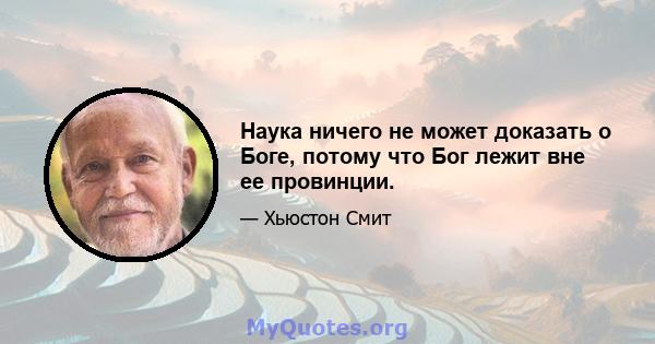 Наука ничего не может доказать о Боге, потому что Бог лежит вне ее провинции.